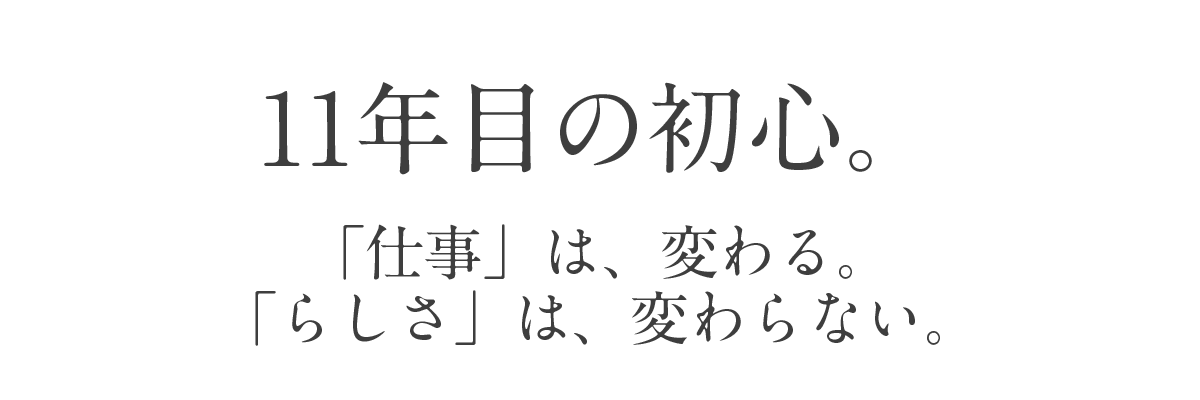 11年目の初心。「仕事」は、変わる。「らしさ」は、変わらない。